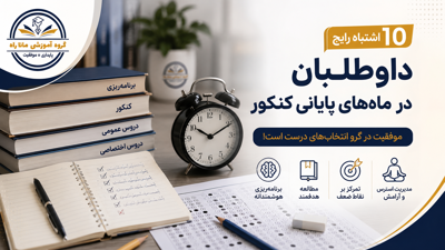 ۱۰ اشتباه رایج داوطلبان در ماه‌های پایانی کنکور